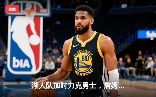 湖人队加时力克勇士，詹姆斯关键三分锁定胜局