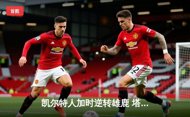 凯尔特人加时逆转雄鹿 塔图姆31+10+6率队豪取六连胜