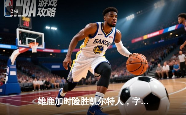 雄鹿加时险胜凯尔特人，字母哥狂砍42分率队终结绿军主场连胜 - 2