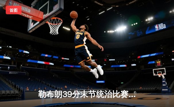 勒布朗39分末节统治比赛 湖人加时逆转独行侠迎四连胜