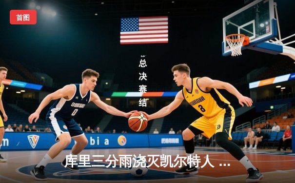 库里三分雨浇灭凯尔特人 勇士总决赛G4上演惊天逆转