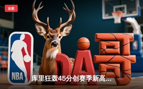 库里狂轰45分创赛季新高，勇士加时险胜凯尔特人重返西部前八