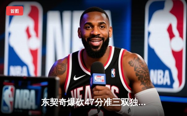 东契奇爆砍47分准三双独行侠加时险胜火箭，欧文末节救主彰显冠军底蕴