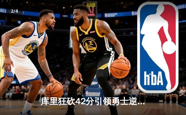 库里狂砍42分引领勇士逆转凯尔特人，总决赛重现经典对决 - 2