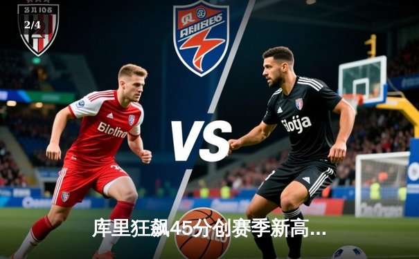 库里狂飙45分创赛季新高，勇士加时逆转湖人取关键胜利 - 2