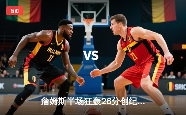 詹姆斯半场狂轰26分创纪录，湖人客场险胜勇士拿下天王山之战