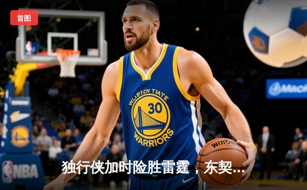 独行侠加时险胜雷霆，东契奇29+10+7率队夺赛点