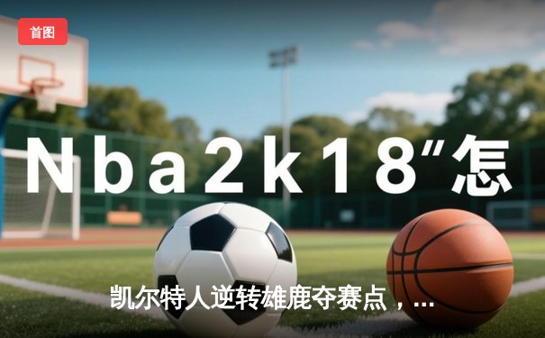凯尔特人逆转雄鹿夺赛点，塔图姆33+13+6统治加时赛